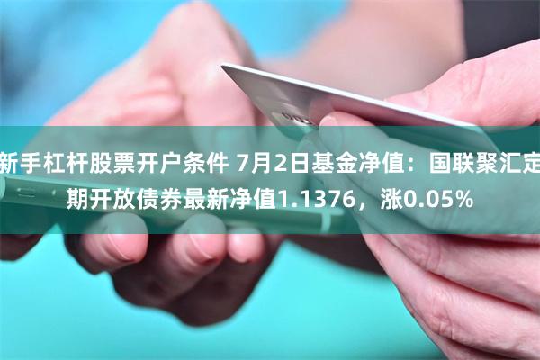 新手杠杆股票开户条件 7月2日基金净值：国联聚汇定期开放