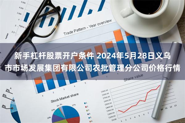 新手杠杆股票开户条件 2024年5月28日义乌市市场发展