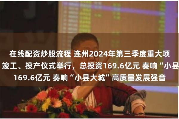 在线配资炒股流程 连州2024年第三季度重大项目签约、奠