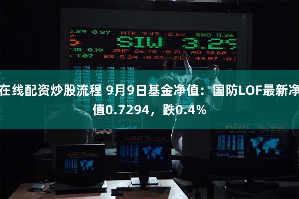 在线配资炒股流程 9月9日基金净值：国防LOF最新净值0