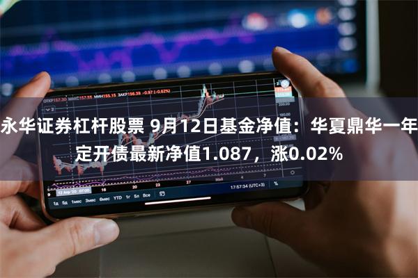 永华证券杠杆股票 9月12日基金净值：华夏鼎华一年定开债
