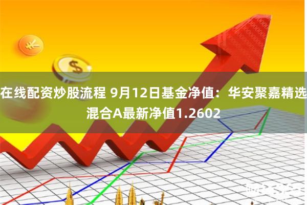在线配资炒股流程 9月12日基金净值：华安聚嘉精选混合A