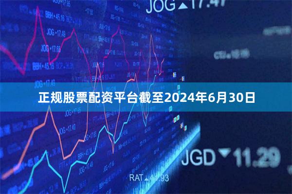 正规股票配资平台截至2024年6月30日