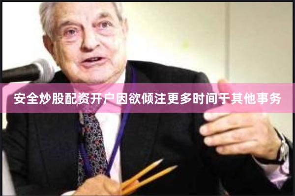 安全炒股配资开户因欲倾注更多时间于其他事务
