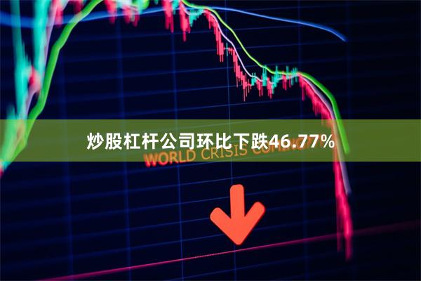 炒股杠杆公司环比下跌46.77%