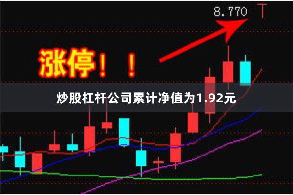 炒股杠杆公司累计净值为1.92元