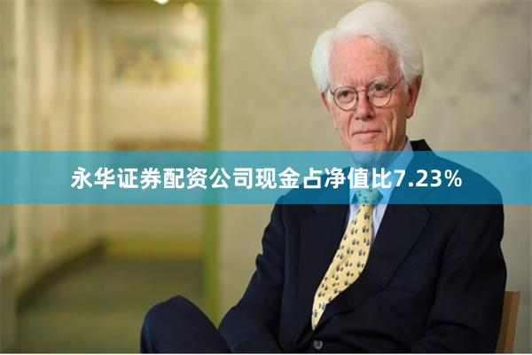 永华证券配资公司现金占净值比7.23%