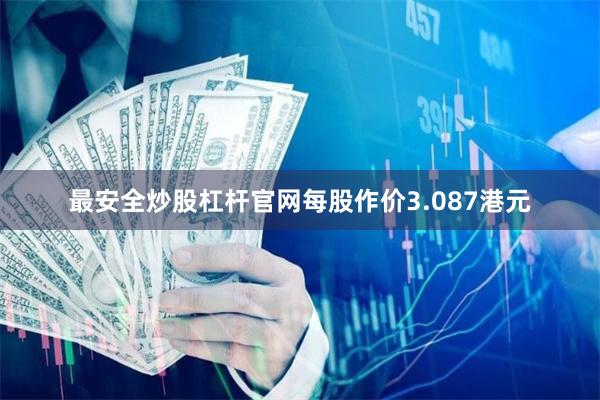 最安全炒股杠杆官网每股作价3.087港元