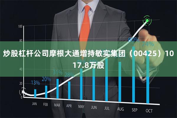 炒股杠杆公司摩根大通增持敏实集团（00425）1017.8万股